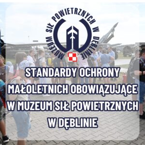 Standardy ochrony małoletnich obowiązujące w Muzeum Sił Powietrznych w Dęblinie - Polityka oraz procedury ochrony dzieci przed krzywdzeniem.